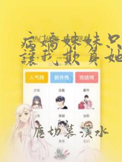 病娇妹妹只想我让我欺负她免费阅读