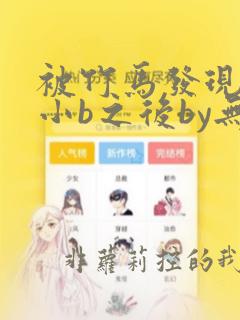 被竹马发现长了小b之后by无关风月免费阅读