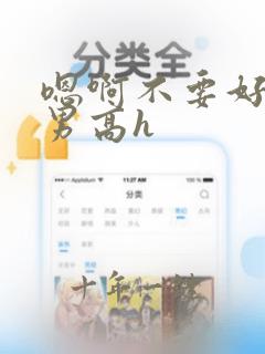 嗯啊不要好大男男高h