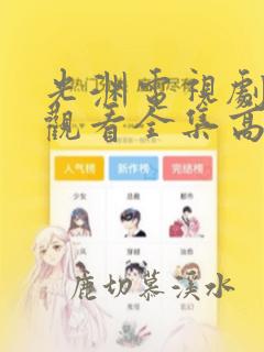 光渊电视剧免费观看全集高清国语版