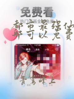 都市最强仙尊在哪可以免费看全部章节