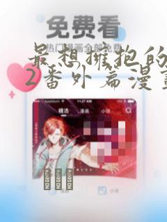 最想拥抱的男人2番外篇漫画