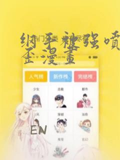 纲手被强喷水歪歪漫画