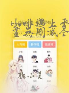 咖啡遇上香草漫画无删减全集