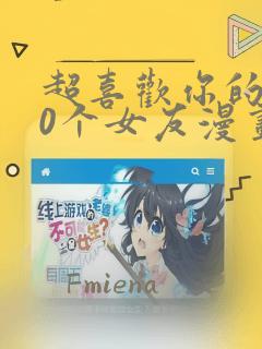 超喜欢你的100个女友漫画解说