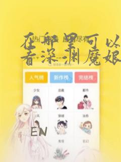 在哪里可以免费看深渊魔娘漫画