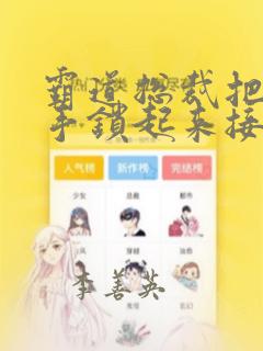 霸道总裁把女主手锁起来接吻漫画