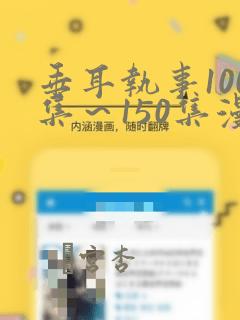 垂耳执事100集～150集漫画：结局+番外