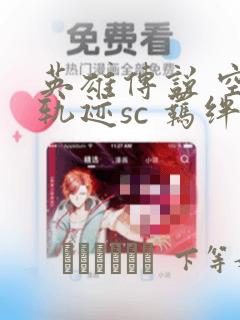 英雄传说 空之轨迹sc 羁绊的所在