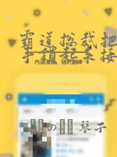 霸道总裁把女主手锁起来接吻漫画：结局+番外