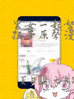 男女一起努力生孩子原声漫画：结局+番外
