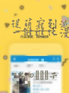 从萌宠到灭世兽一键进化漫画