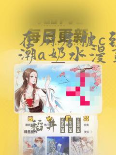在厨房被c到高潮a奶水漫画