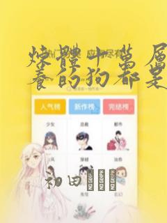 炼体十万层:我养的狗都是大帝