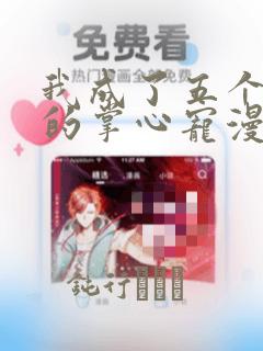 我成了五个大佬的掌心宠漫画：结局+番外