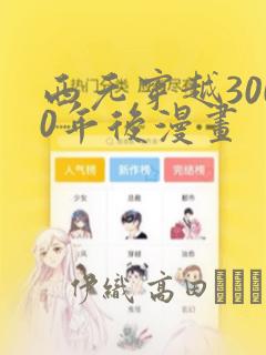 西元穿越3000年后漫画：结局+番外
