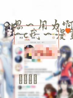 嗯～用力啊～嗯～c我～漫画