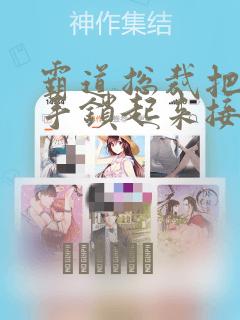 霸道总裁把女主手锁起来接吻漫画：结局+番外