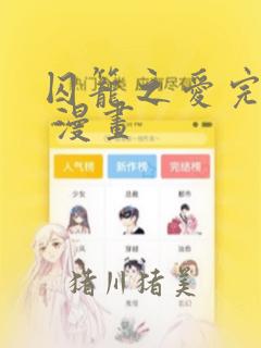 囚笼之爱完整版 漫画：结局+番外