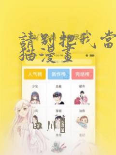 请别把我当玩具猫漫画：结局+番外