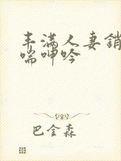 丰满人妻销魂娇喘呻吟