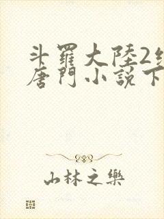 斗罗大陆2绝世唐门小说下载