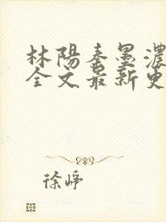 林阳秦墨浓免费全文最新更新