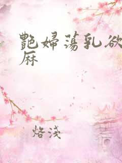 艳妇荡乳欲伦麻麻
