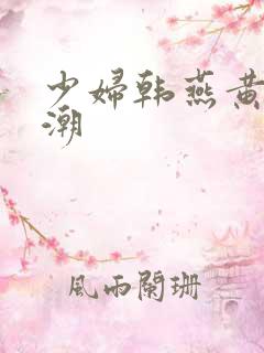 少妇韩燕黄总高潮
