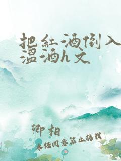 把红酒倒入b里温酒h文