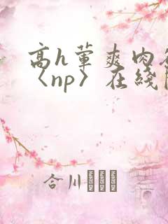 高h荤爽肉欲文〈np〉在线阅读