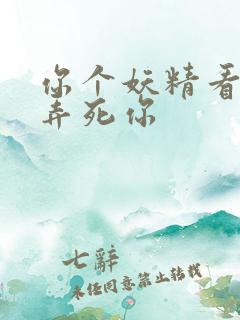 你个妖精看我不弄死你