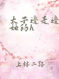 太子边走边挺进她的h