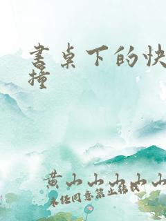 书桌下的快速顶撞