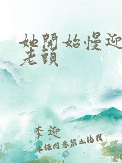 她开始慢迎迎合老头