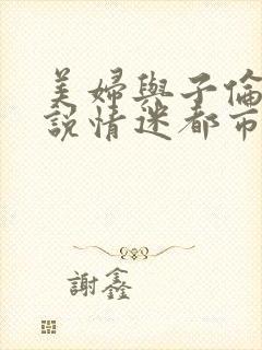 美妇与子伦亲小说情迷都市