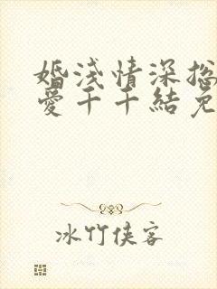 婚浅情深总裁追爱千千结免费阅读