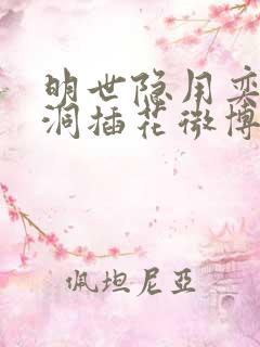 明世隐用奕星小洞插花微博