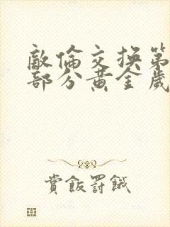 敌伦交换第10部分黄金岁月