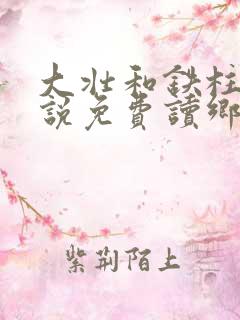 大壮和铁柱的小说免费读乡村大凶器
