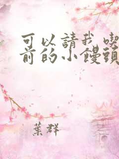 可以请我吃你胸前的小馒头吗
