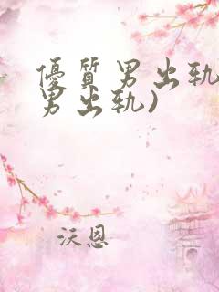 优质男出轨h(男出轨)