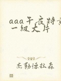 aaa午夜特黄一级大片