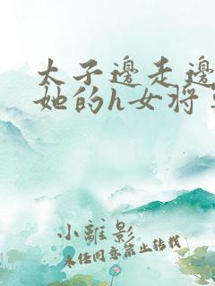 太子边走边挺进她的h女将军