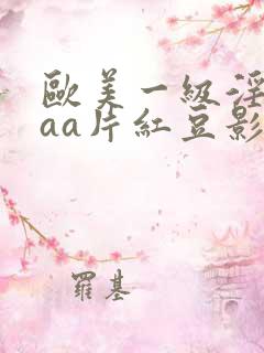 欧美一级淫片aaa片红豆影院