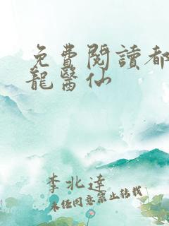 免费阅读都市狂龙医仙