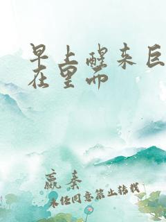 早上醒来巨大还在里面