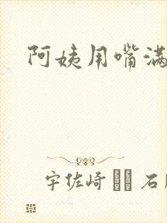 阿姨用嘴满足我