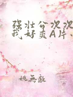 强壮公次次弄得我好爽A片小说