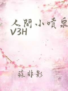人间小喷泉H1V3H